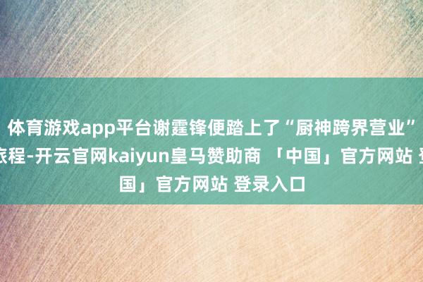 体育游戏app平台谢霆锋便踏上了“厨神跨界营业”的玄幻旅程-开云官网kaiyun皇马赞助商 「中国」官方网站 登录入口